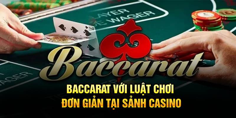 Baccarat với luật chơi đơn giản tại sảnh casino