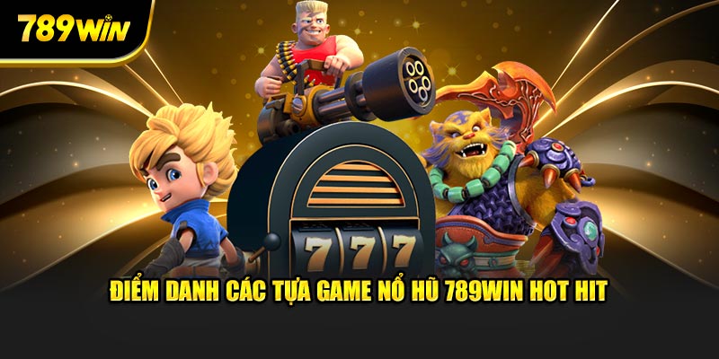 Điểm danh các tựa game nổ hũ 789WIN hot hit 