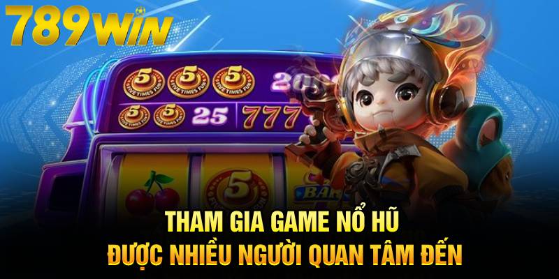 Tham gia game nổ hũ được nhiều người quan tâm đến