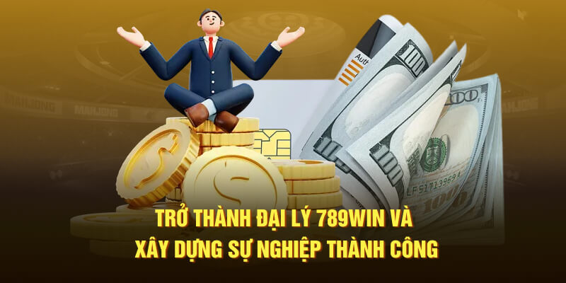 Trở thành đại lý 789WIN và xây dựng sự nghiệp thành công tại sảnh