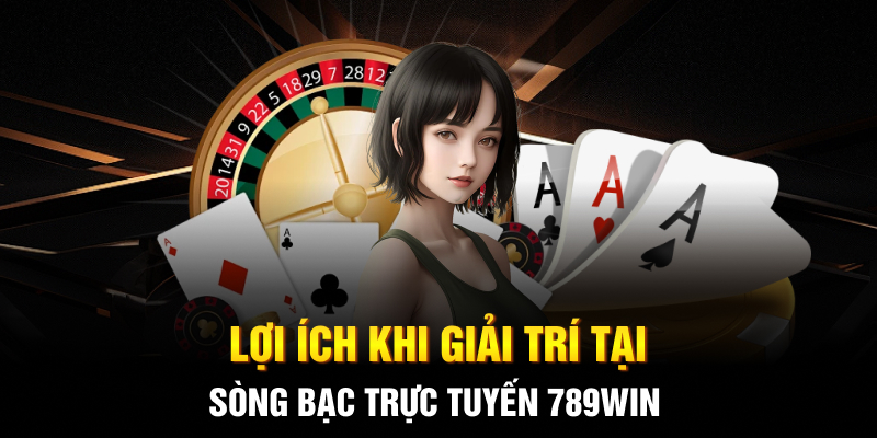 Lợi ích khi giải trí tại sòng bạc trực tuyến 789WIN