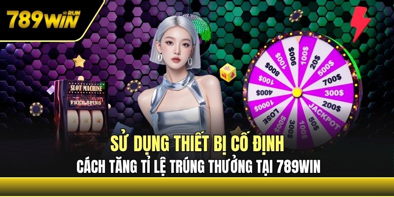 Sử dụng thiết bị cố định, cách tăng tỉ lệ trúng thưởng tại 789win Sử dụng thiết bị cố định, cách tăng tỉ lệ trúng thưởng tại 789win